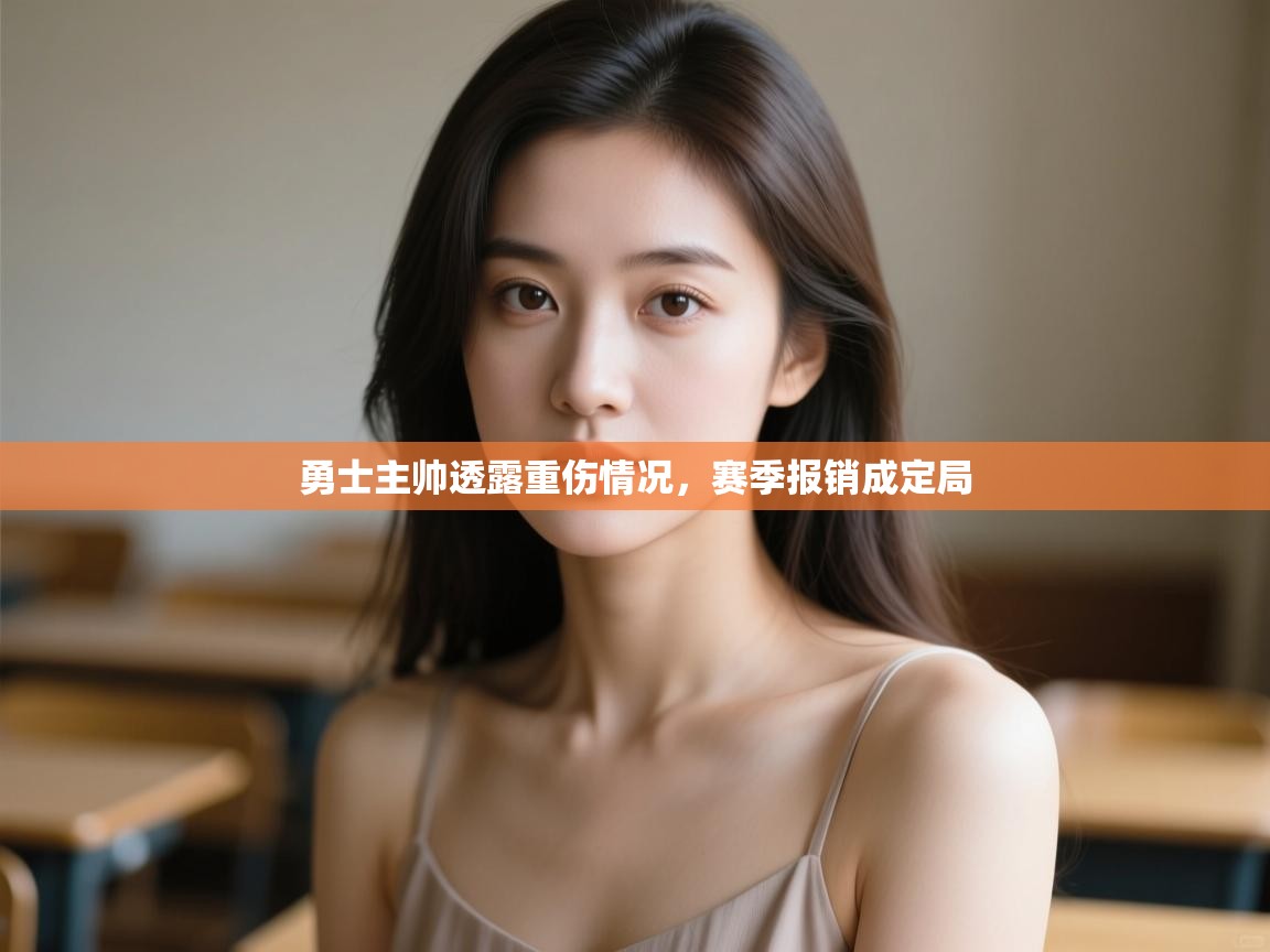 开云体育安装失败怎么办-勇士主帅透露重伤情况，赛季报销成定局