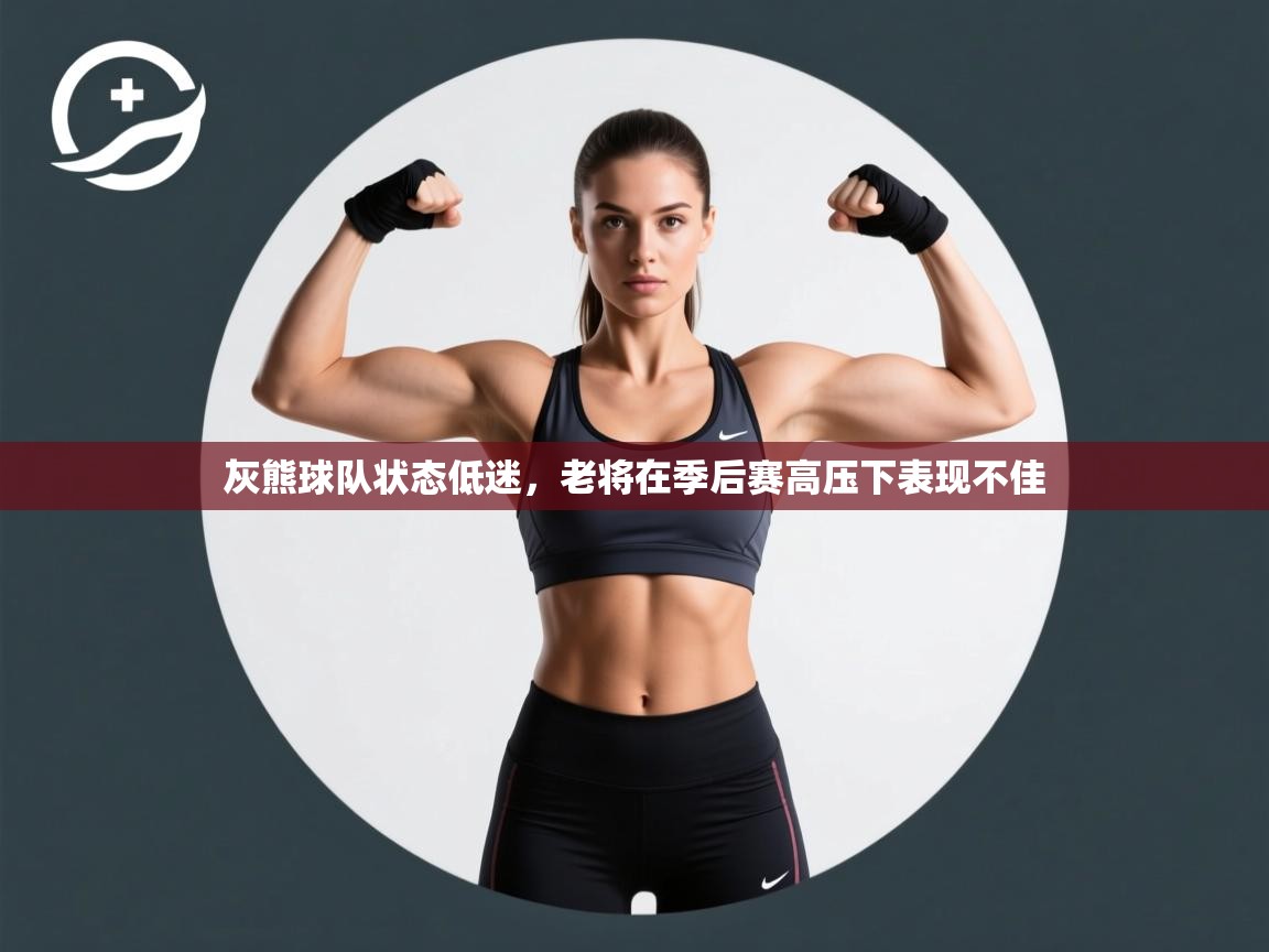 开云体育实名认证入口-灰熊球队状态低迷，老将在季后赛高压下表现不佳