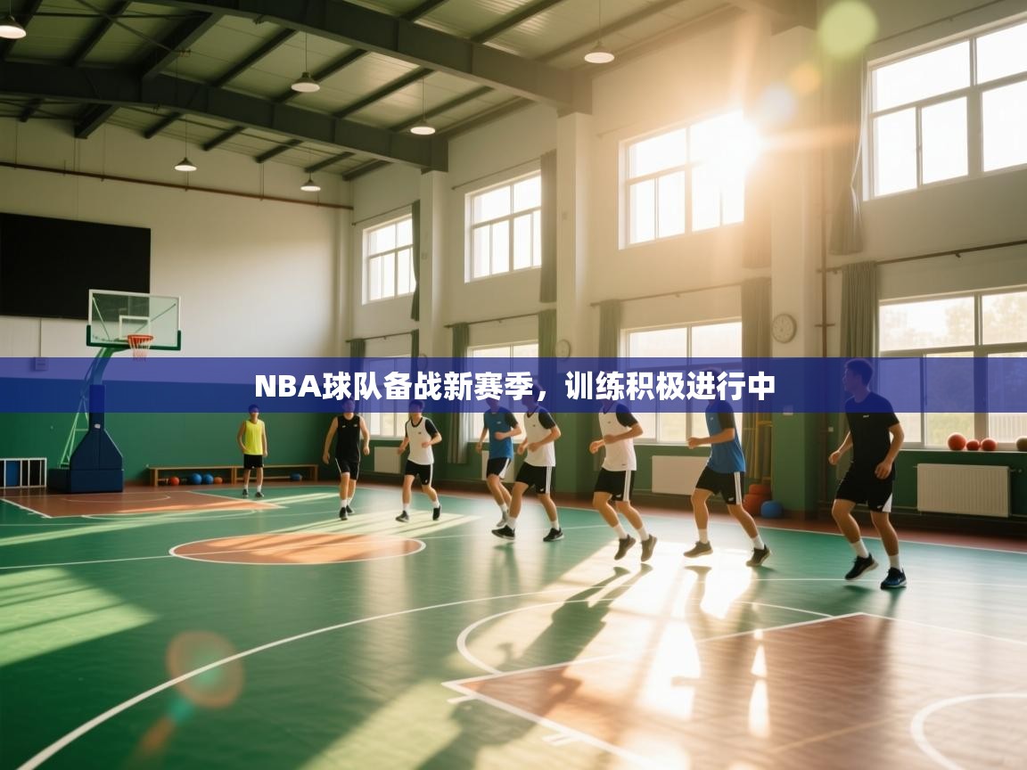开云体育入口注册-NBA球队备战新赛季，训练积极进行中