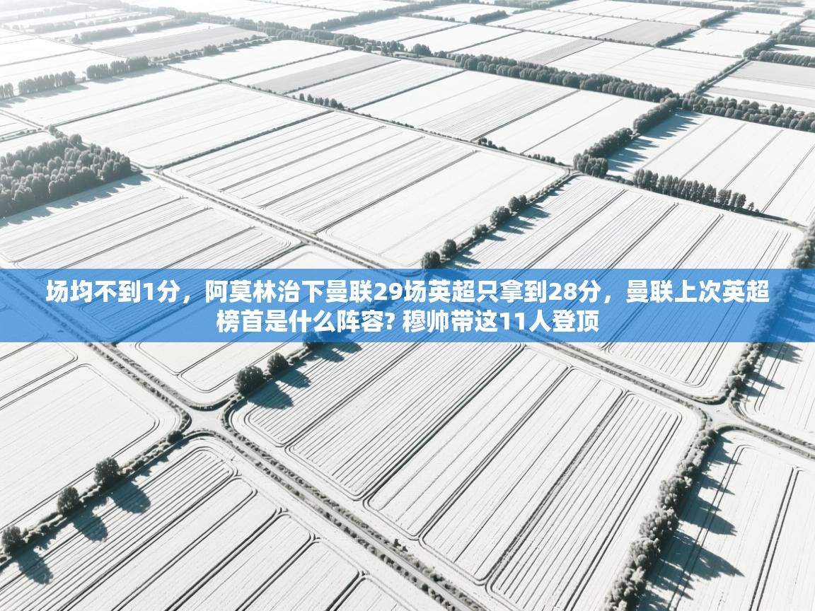 开云体育官方版下载-场均不到1分，阿莫林治下曼联29场英超只拿到28分，曼联上次英超榜首是什么阵容? 穆帅带这11人登顶