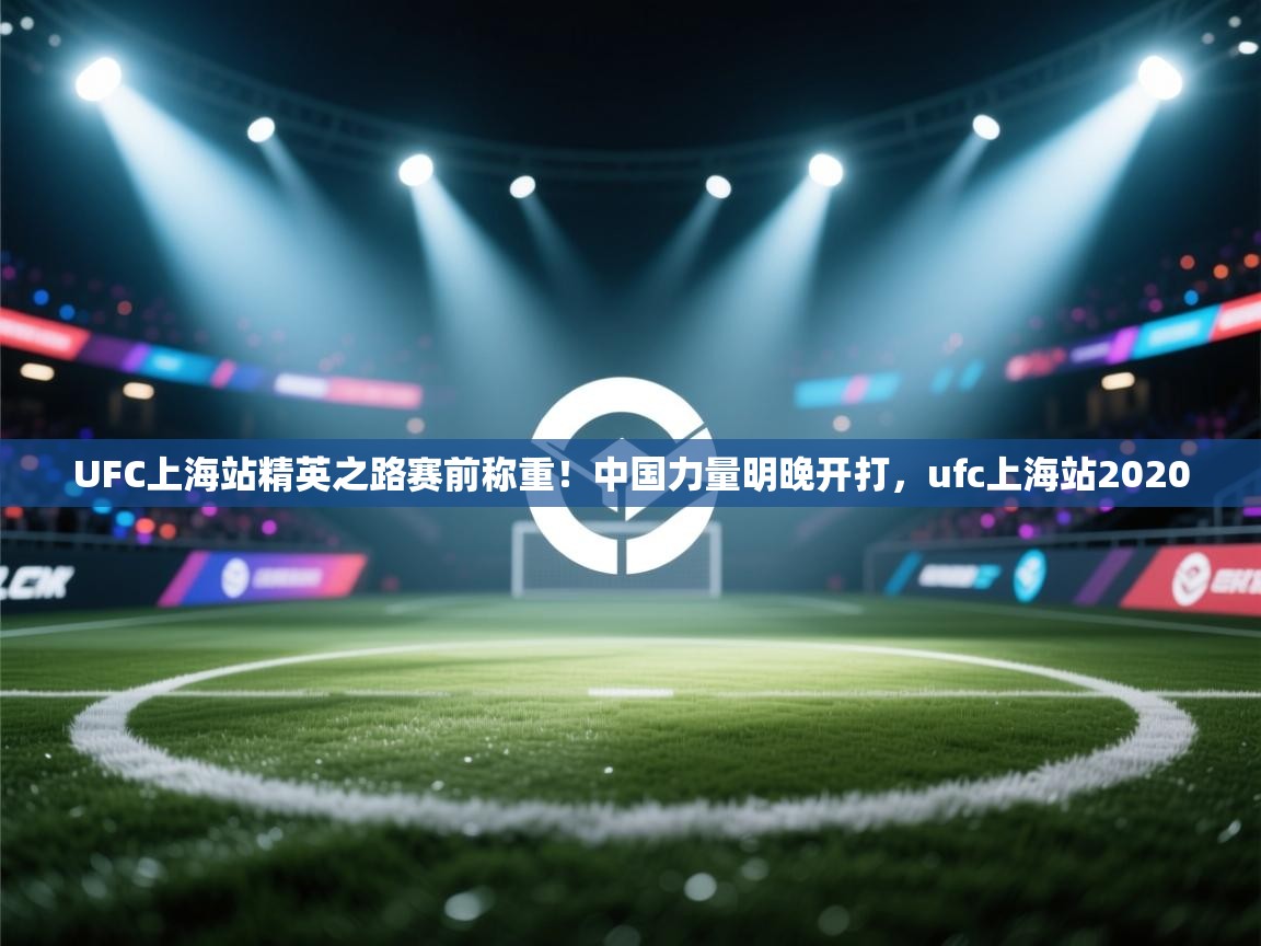 开云体育app下载官网-UFC上海站精英之路赛前称重！中国力量明晚开打，ufc上海站2020