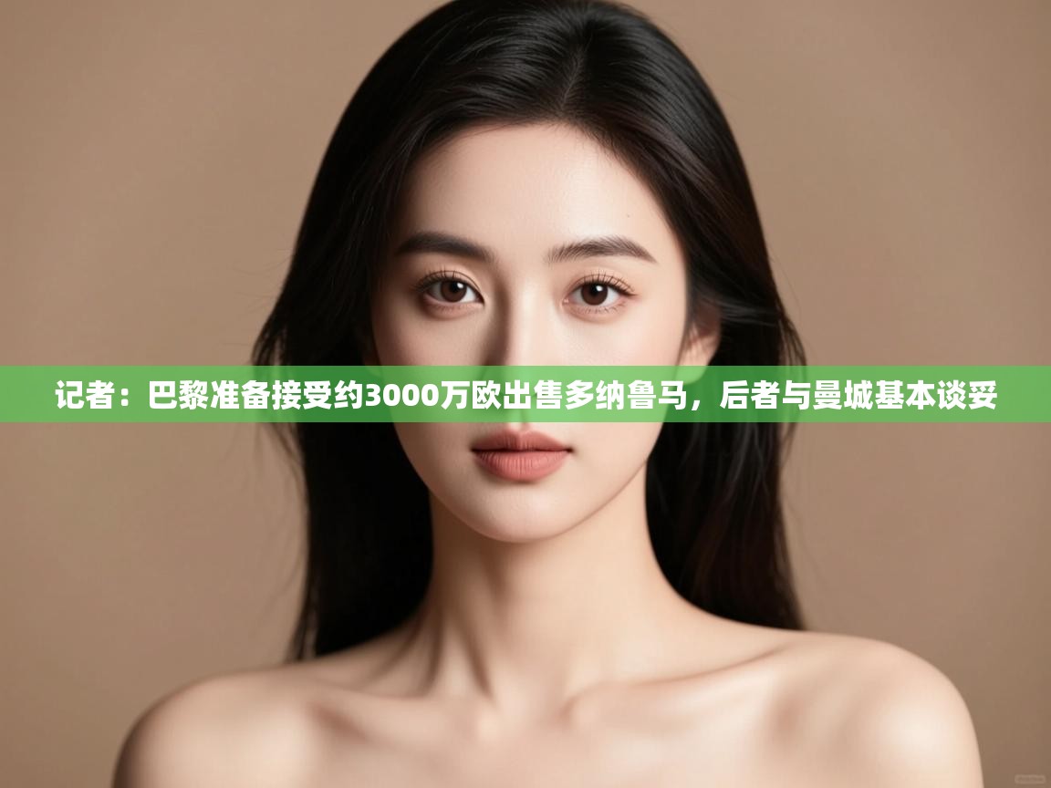 -记者：巴黎准备接受约3000万欧出售多纳鲁马，后者与曼城基本谈妥