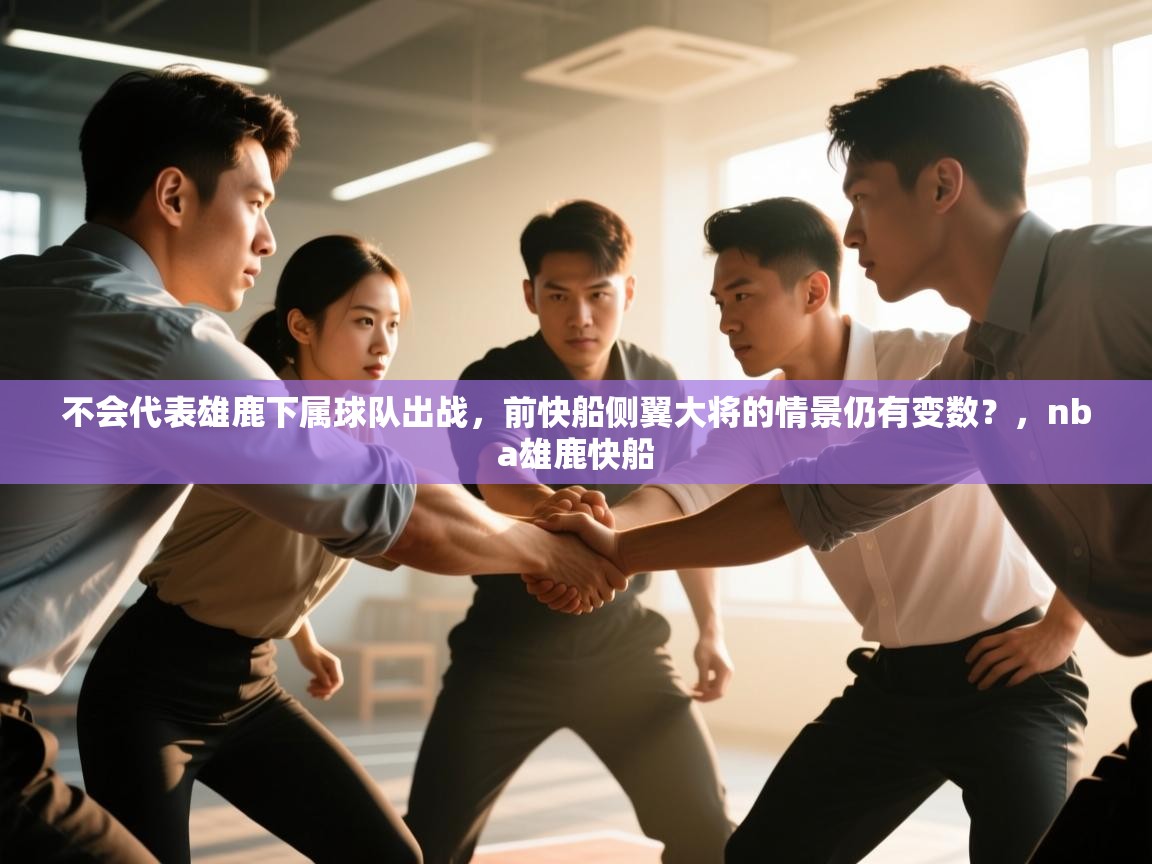 开云赛事-不会代表雄鹿下属球队出战，前快船侧翼大将的情景仍有变数？，nba雄鹿快船