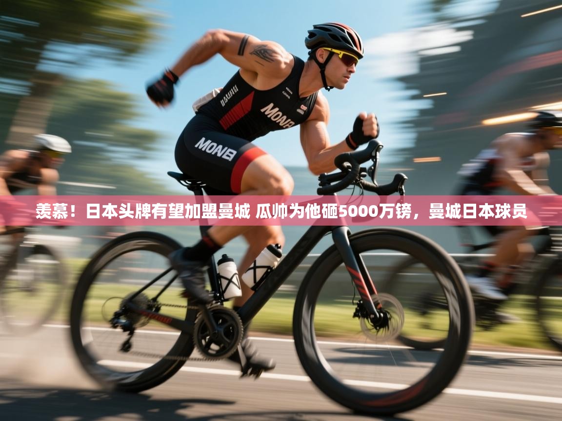 开云体育入口客服-羡慕!日本头牌有望加盟曼城 瓜帅为他砸5000万镑,曼城日本球员 第3张