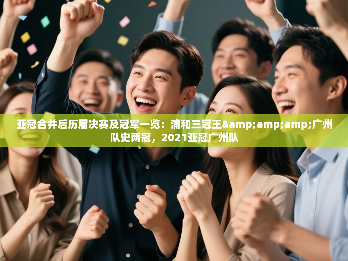 云开体育官网登录入口手机版-亚冠合并后历届决赛及冠军一览：浦和三冠王&广州队史两冠，2021亚冠广州队