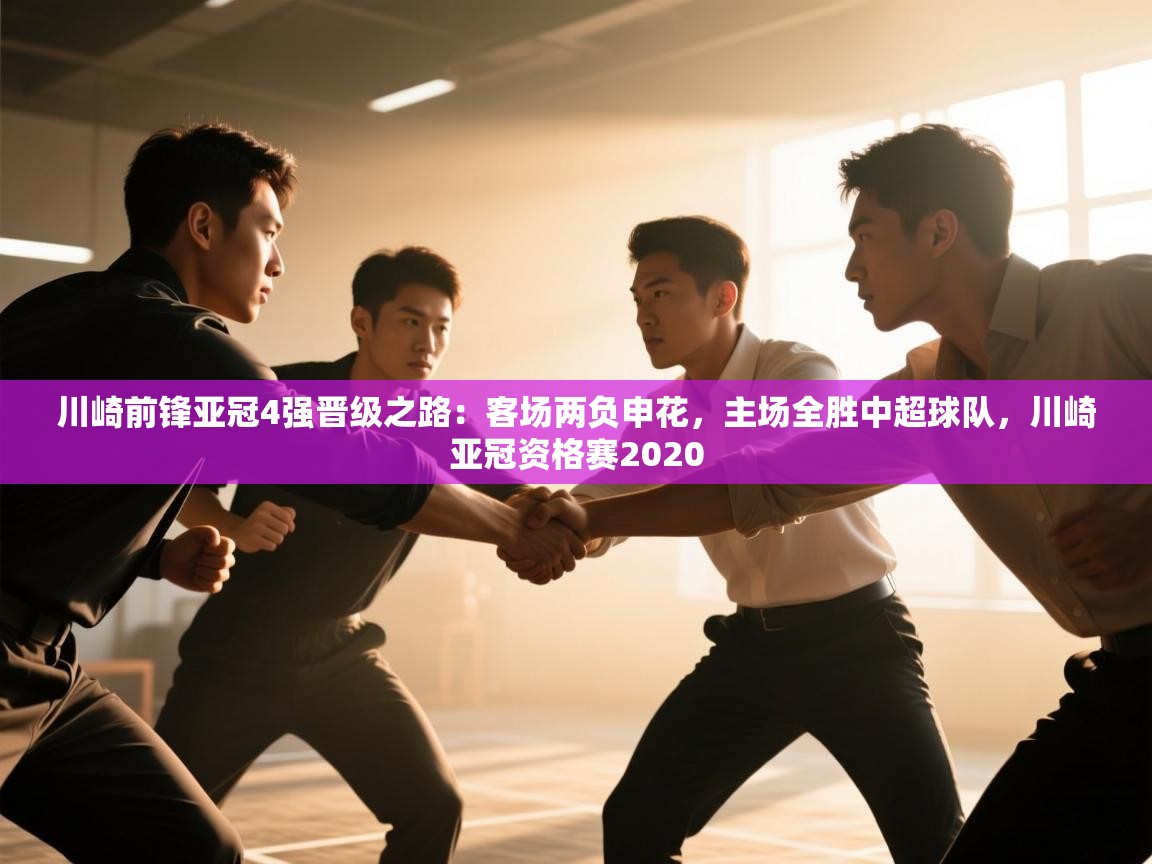 开云体育app登录入口-川崎前锋亚冠4强晋级之路：客场两负申花，主场全胜中超球队，川崎亚冠资格赛2020