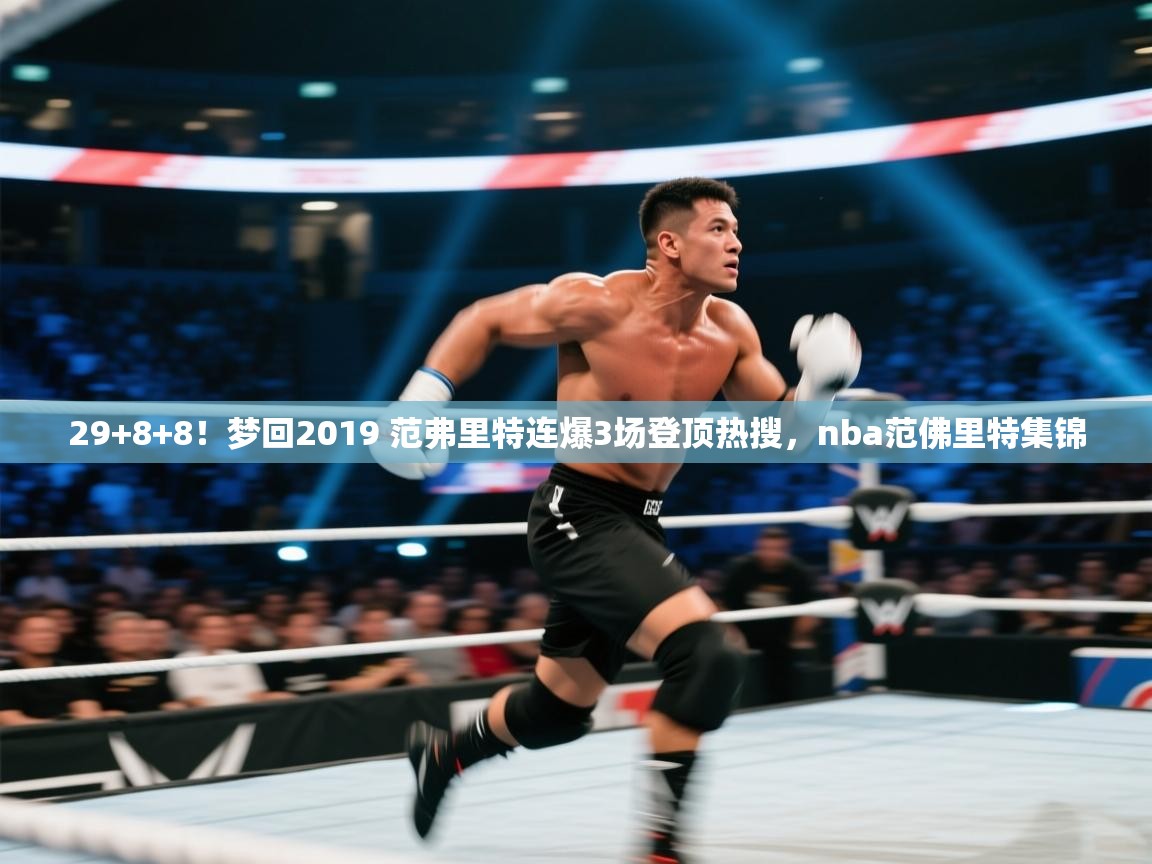 开云体育账号申诉通道-29+8+8！梦回2019 范弗里特连爆3场登顶热搜，nba范佛里特集锦