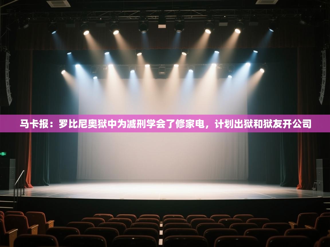 云开体育app官网登录入口-马卡报:罗比尼奥狱中为减刑学会了修家电,计划出狱和狱友开公司 第3张