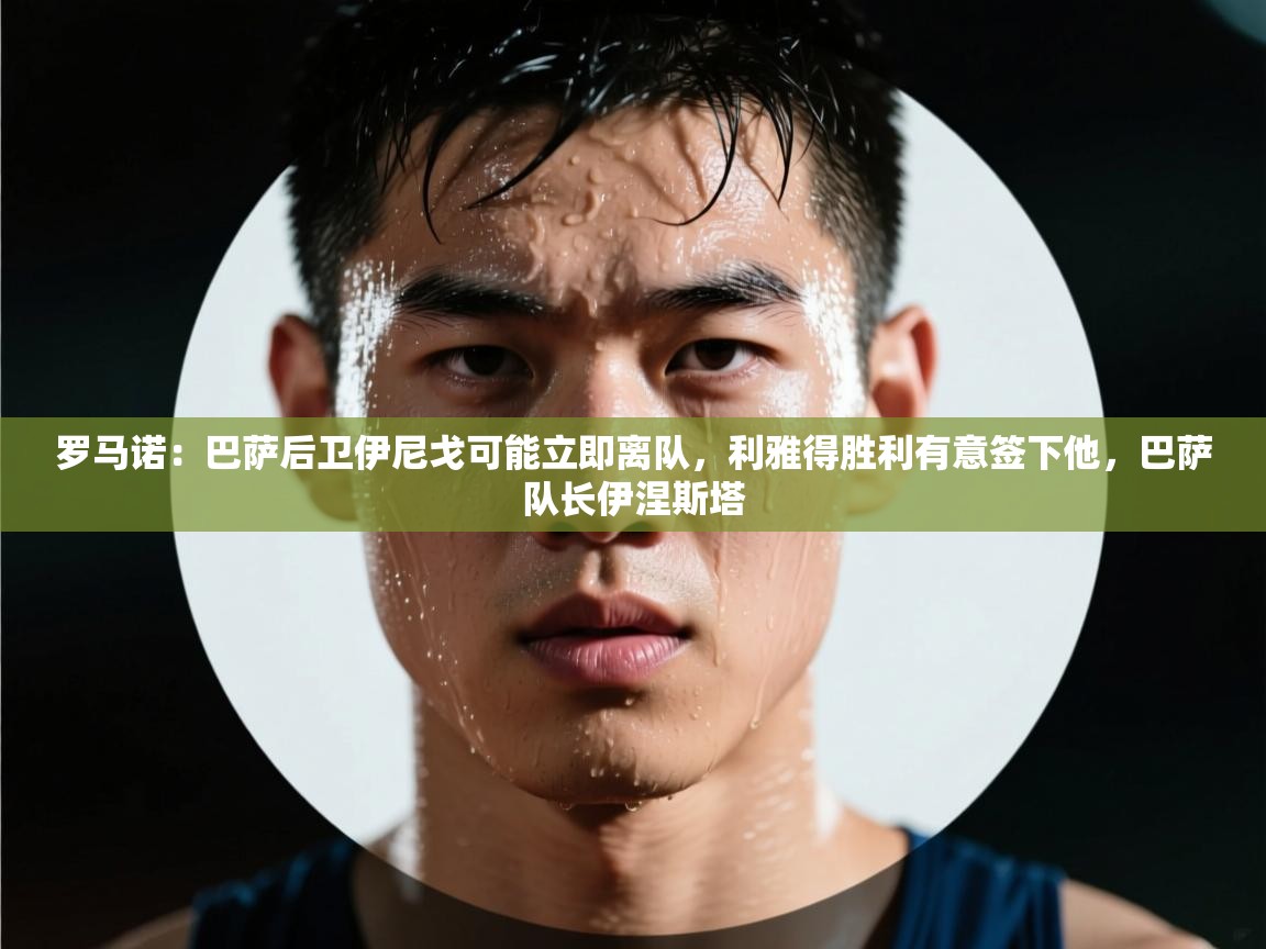 开云体育app官网网页登录入口-罗马诺：巴萨后卫伊尼戈可能立即离队，利雅得胜利有意签下他，巴萨队长伊涅斯塔