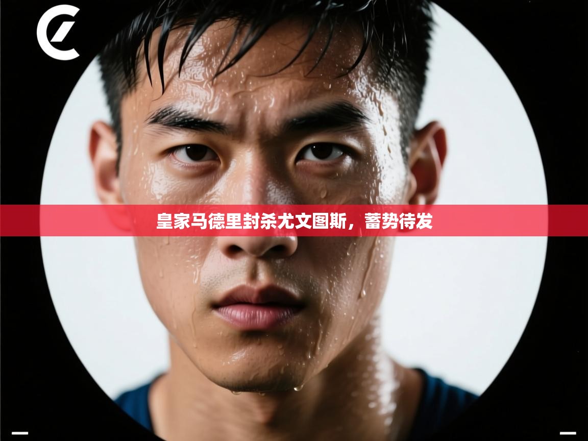 开云kaiyun体育app入口下载官网-皇家马德里封杀尤文图斯，蓄势待发  第2张