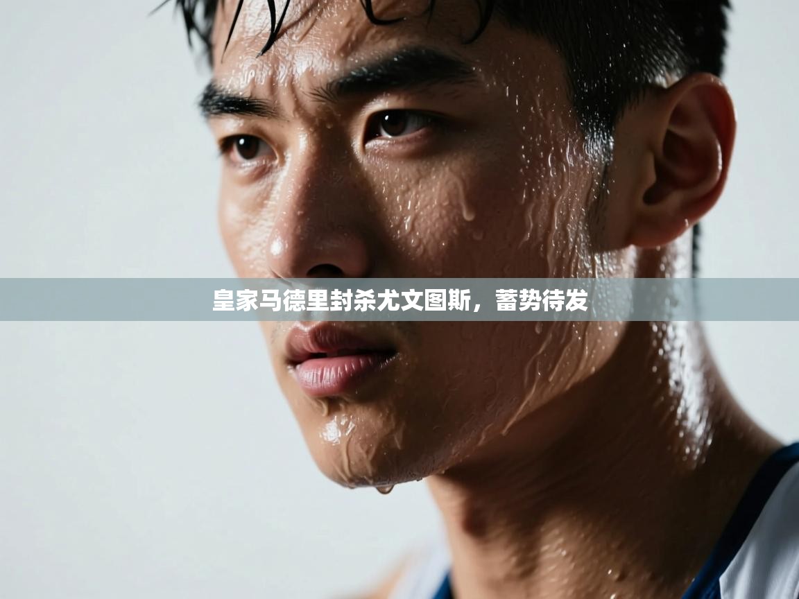 开云kaiyun体育app入口下载官网-皇家马德里封杀尤文图斯，蓄势待发  第4张