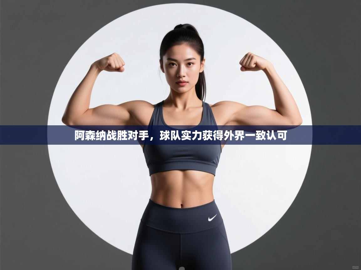 开云体育忘记密码找回-阿森纳战胜对手，球队实力获得外界一致认可  第3张