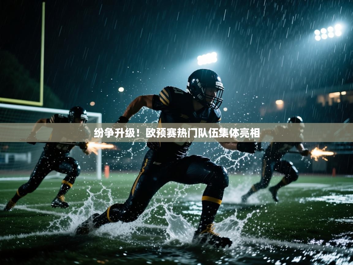 开云·体育kaiyun官方网站_kaiyun sports-纷争升级！欧预赛热门队伍集体亮相  第1张