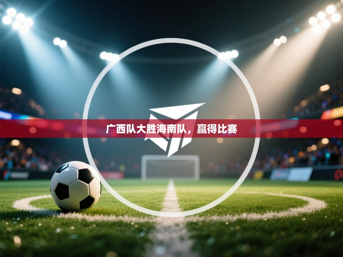 开云体育安装失败怎么办-广西队大胜海南队，赢得比赛