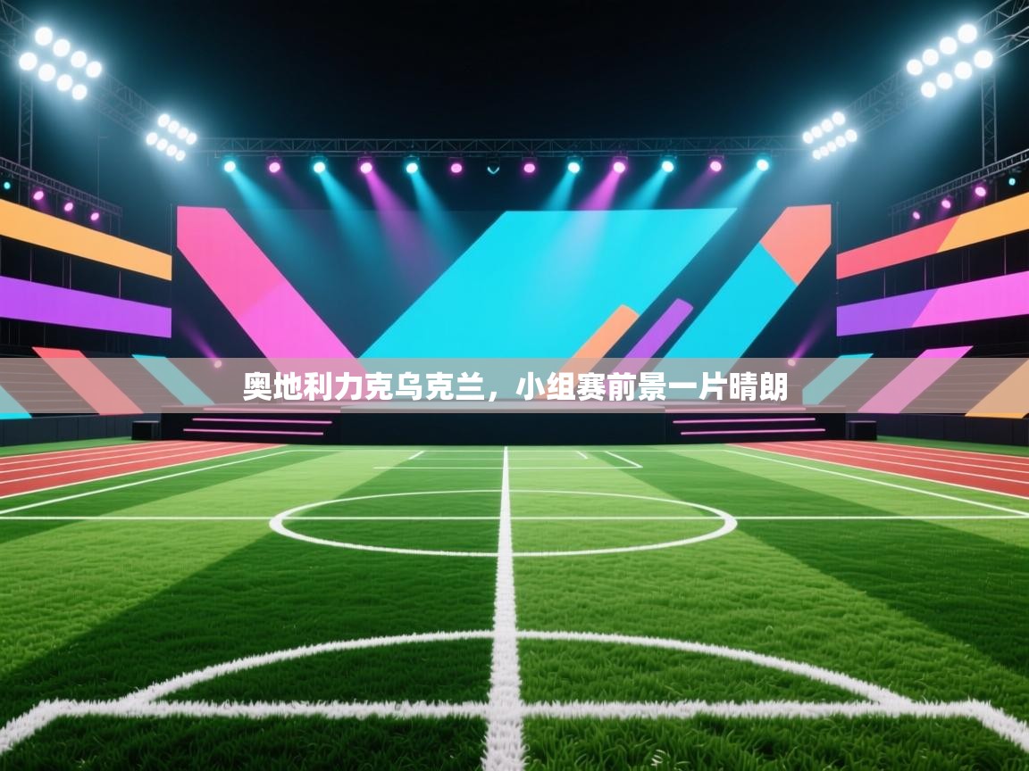 开云邀请码-奥地利力克乌克兰，小组赛前景一片晴朗