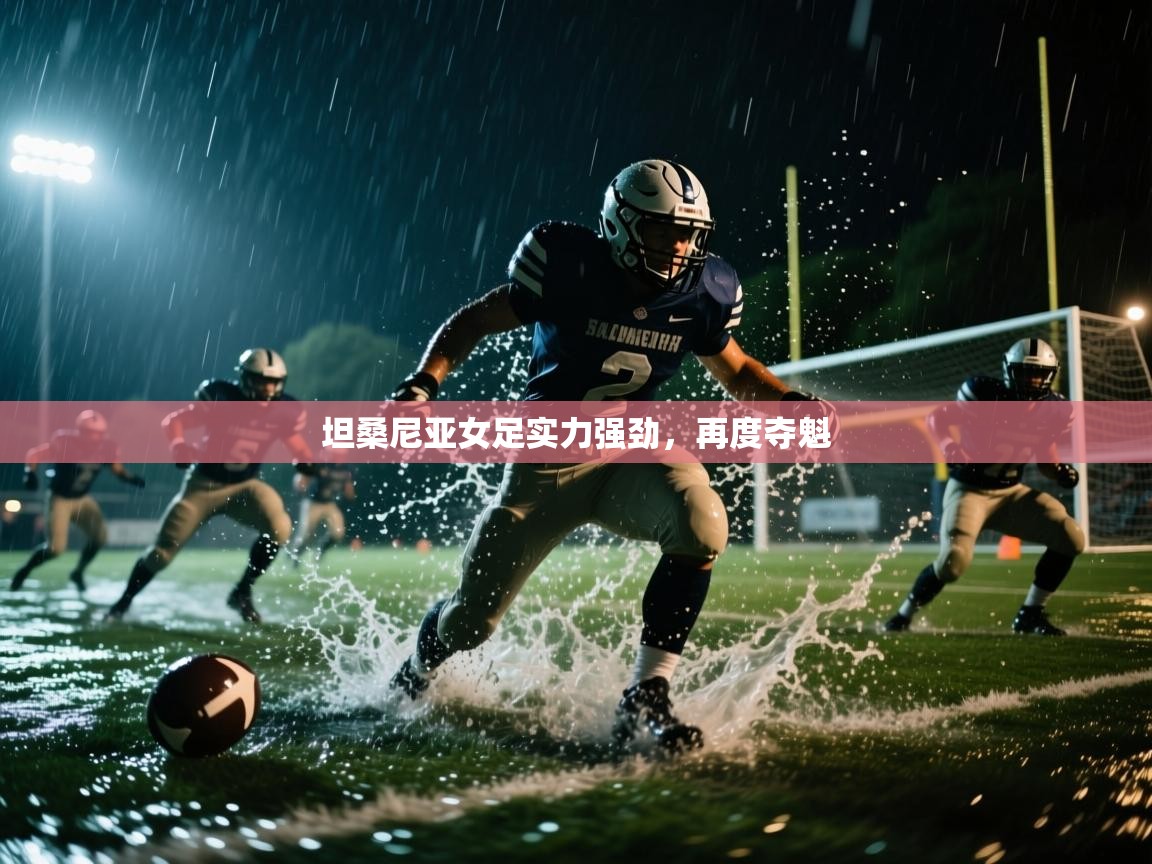 开云体育绑定手机指南-坦桑尼亚女足实力强劲，再度夺魁