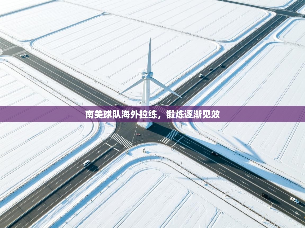 开云体育在线网址-南美球队海外拉练，锻炼逐渐见效